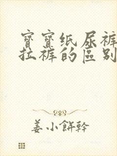 宝宝纸尿裤和拉拉裤的区别