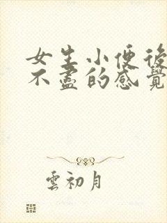 女生小便后有尿不尽的感觉是什么原因