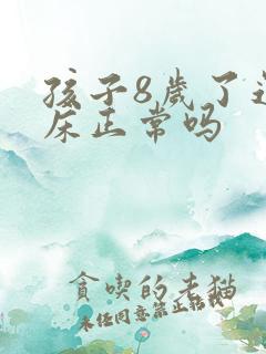 孩子8岁了还尿床正常吗