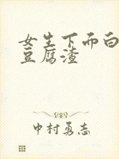 女生下面白带是豆腐渣