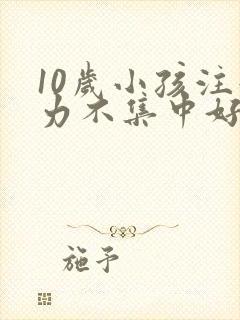 10岁小孩注意力不集中好动挂什么科