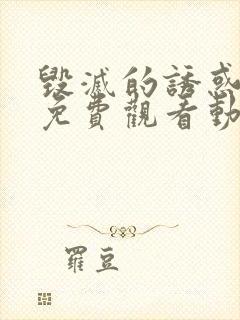 毁灭的诱惑高清免费观看动漫全集