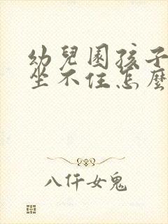 幼儿园孩子调皮坐不住怎么办