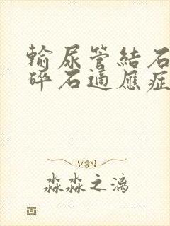 输尿管结石体外碎石适应症及禁忌症