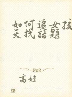 如何追女孩子聊天找话题