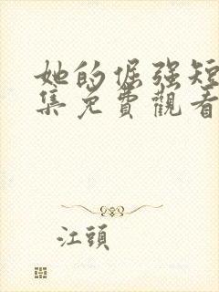 她的倔强短剧全集免费观看完整版