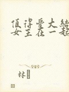 值得爱大结局男女主在一起了吗