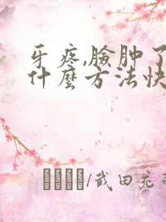 牙疼,脸肿了有什么方法快速消肿