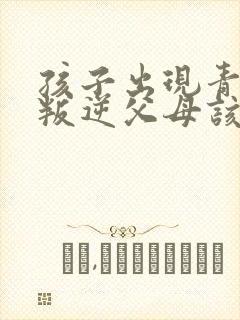 孩子出现青春期叛逆父母该怎么办