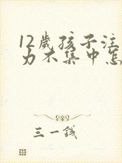 12岁孩子注意力不集中怎么治