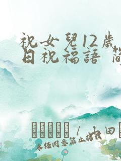 祝女儿12岁生日祝福语 简短独特