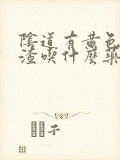 阴道有黄色豆腐渣吃什么药