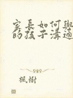 家长如何与抑郁的孩子沟通