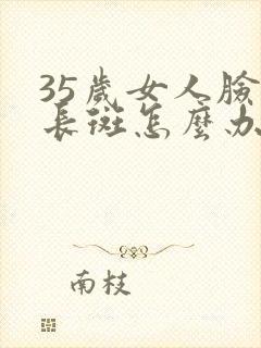 35岁女人脸上长斑怎么办