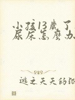 小孩13岁了还尿床怎么办