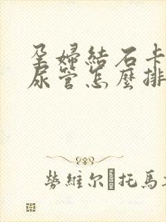 孕妇结石卡在输尿管怎么排出