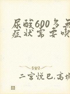 尿酸600多无症状需要吃药吗