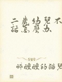 二岁幼儿不会说话怎么办