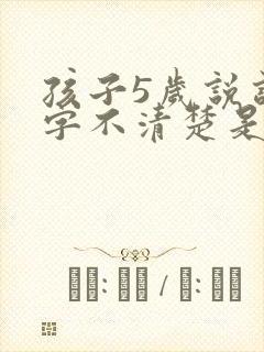 孩子5岁说话吐字不清楚是什么原因