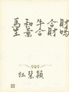 马和牛合财吗做生意合财吗