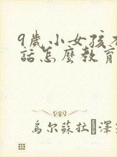 9岁小女孩不听话怎么教育