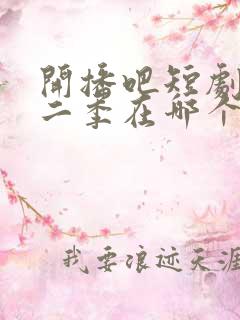 开播吧短剧季第二季在哪个平台播出