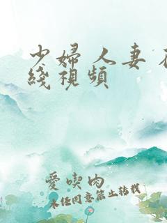 少妇 人妻 在线视频