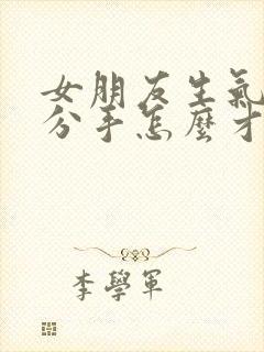 女朋友生气了要分手怎么才能挽留