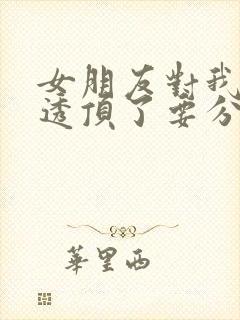 女朋友对我失望透顶了要分手,怎么挽回