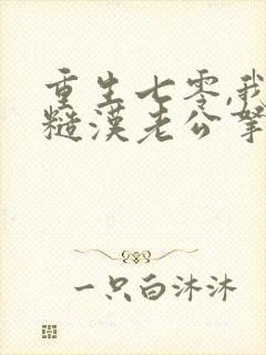 重生七零,我把糙汉老公拿下了 第582章