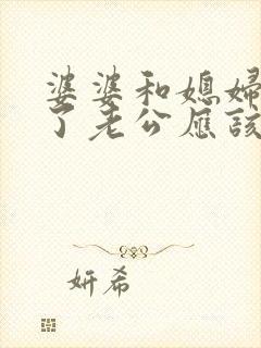 婆婆和媳妇吵架了老公应该怎么办