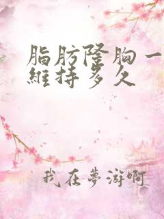 脂肪隆胸一般能维持多久