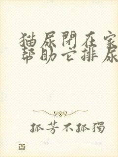 猫尿闭在家怎么帮助它排尿