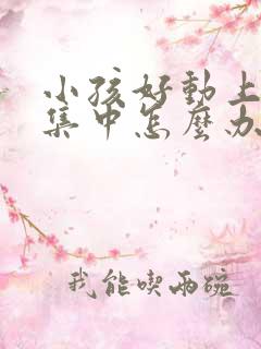 小孩好动上课不集中怎么办