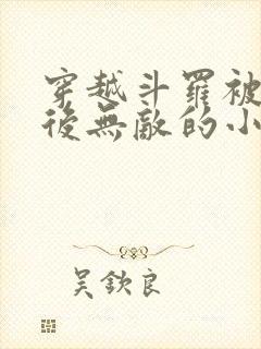 穿越斗罗被抛弃后无敌的小说