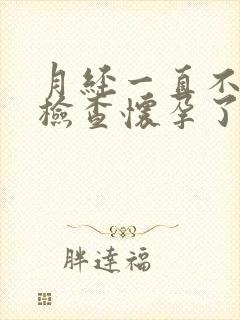 月经一直不干净检查怀孕了怎么回事