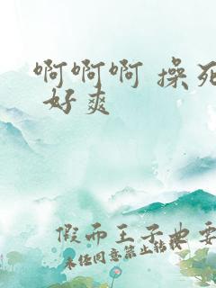 啊啊啊 操死我 好爽