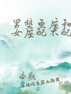 男双鱼座和女处女座配不配