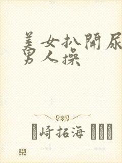 美女扒开尿口给男人操