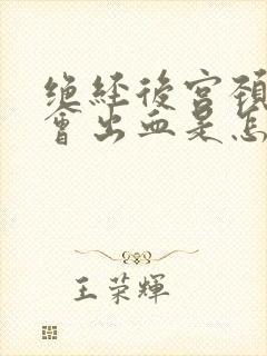 绝经后宫颈粘连会出血是怎么回事