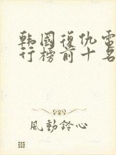 韩国复仇电影排行榜前十名