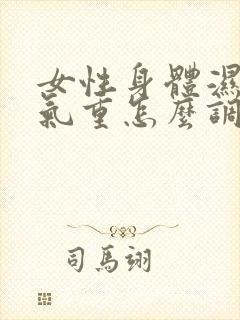 女性身体湿气寒气重怎么调理