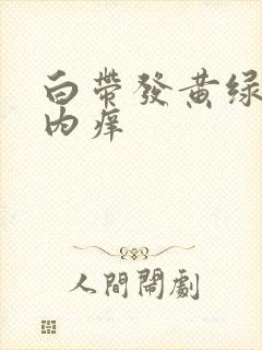 白带发黄绿阴道内痒