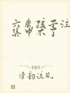 六岁孩子注意力集中不了