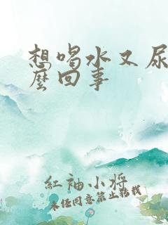 想喝水又尿频怎么回事