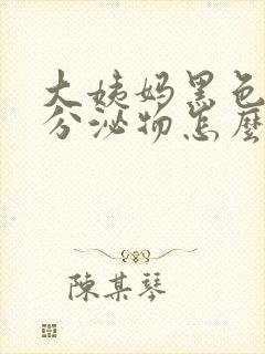 大姨妈黑色粘稠分泌物怎么回事