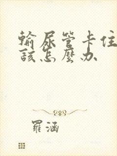 输尿管卡住结石该怎么办