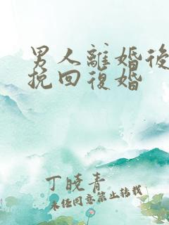 男人离婚后怎么挽回复婚