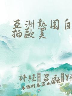 亚洲热图自拍偷拍欧美