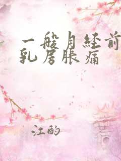 一般月经前几天乳房胀痛